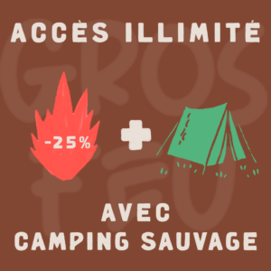 GROS FEU (-25%) - ACCÈS ILLIMITÉ ET CAMPING SAUVAGE