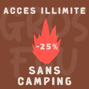 GROS FEU (-25%)- ACCÈS ILLIMITÉ SANS CAMPING
