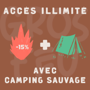 GROS FEU (-15%) - ACCÈS ILLIMITÉ ET CAMPING SAUVAGE