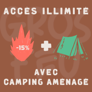 GROS FEU (-15%)- ACCÈS ILLIMITÉ ET CAMPING AMÉNAGÉ