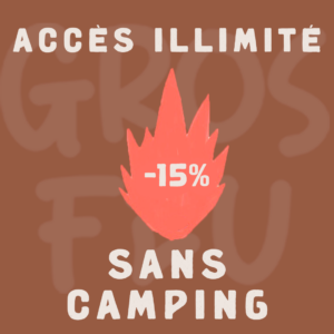 GROS FEU (-15%)- ACCÈS ILLIMITÉ SANS CAMPING